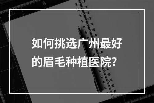 如何挑选广州最好的眉毛种植医院？