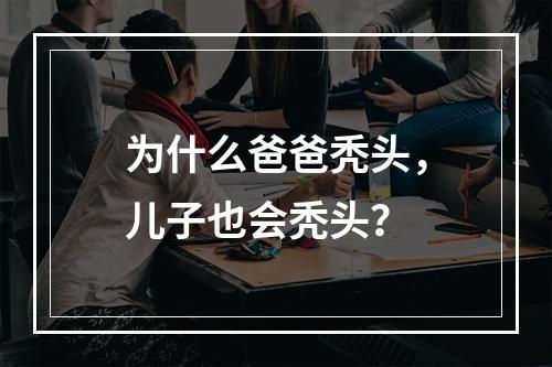 为什么爸爸秃头，儿子也会秃头？