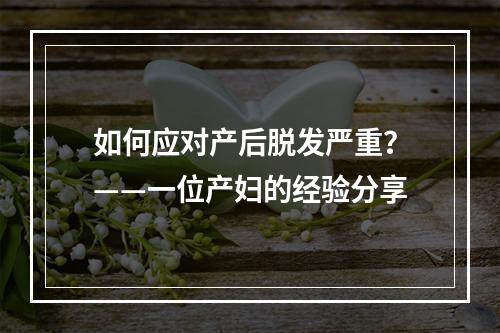 如何应对产后脱发严重？——一位产妇的经验分享