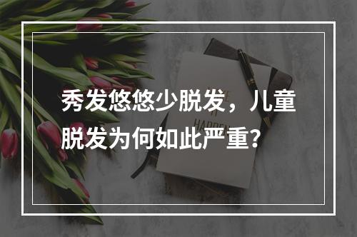 秀发悠悠少脱发，儿童脱发为何如此严重？