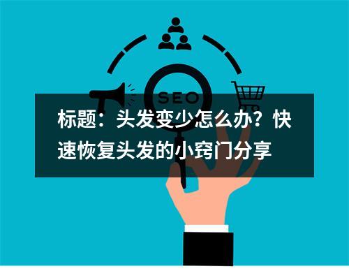 标题：头发变少怎么办？快速恢复头发的小窍门分享