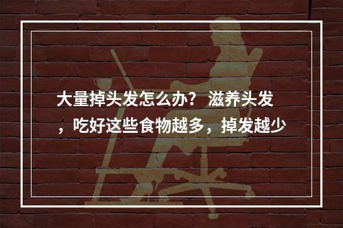 大量掉头发怎么办？ 滋养头发，吃好这些食物越多，掉发越少