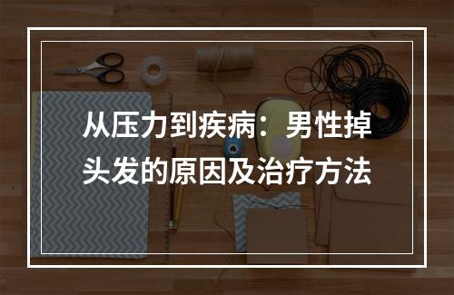 从压力到疾病：男性掉头发的原因及治疗方法