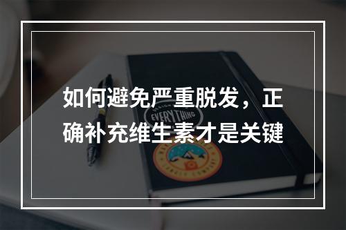 如何避免严重脱发，正确补充维生素才是关键