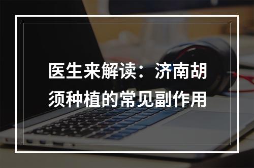 医生来解读：济南胡须种植的常见副作用