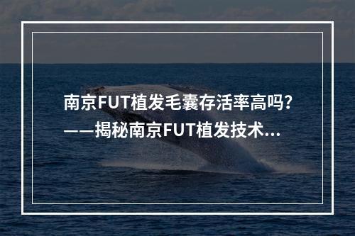 南京FUT植发毛囊存活率高吗？——揭秘南京FUT植发技术的优劣