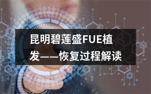 昆明碧莲盛FUE植发——恢复过程解读