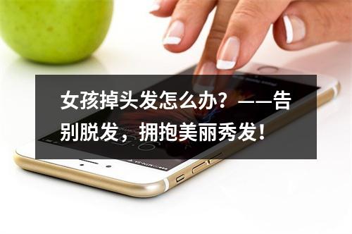 女孩掉头发怎么办？——告别脱发，拥抱美丽秀发！