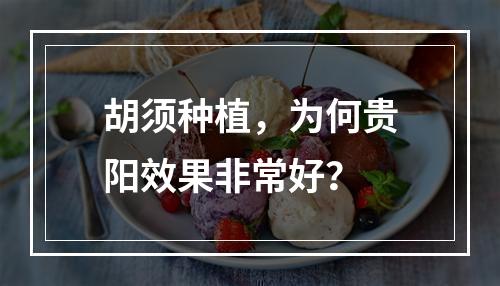 胡须种植，为何贵阳效果非常好？