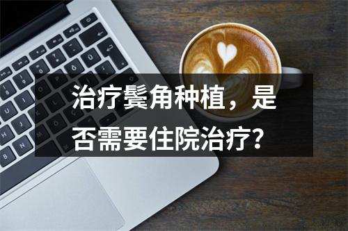 治疗鬓角种植，是否需要住院治疗？