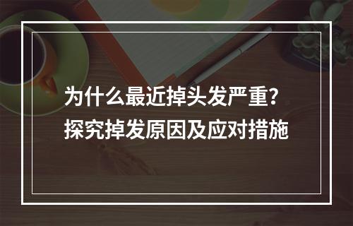 为什么最近掉头发严重？探究掉发原因及应对措施