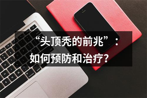 “头顶秃的前兆”：如何预防和治疗？