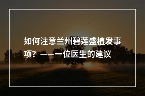 如何注意兰州碧莲盛植发事项？——一位医生的建议