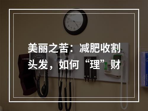 美丽之苦：减肥收割头发，如何“理”财