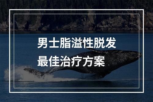 男士脂溢性脱发最佳治疗方案