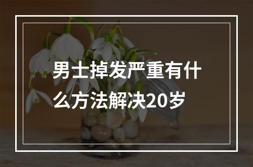 男士掉发严重有什么方法解决20岁