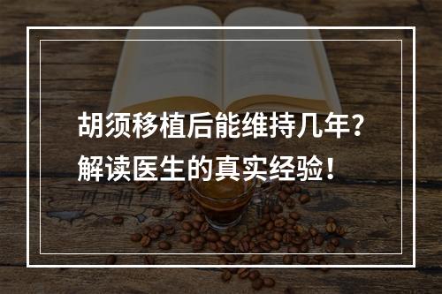 胡须移植后能维持几年？解读医生的真实经验！