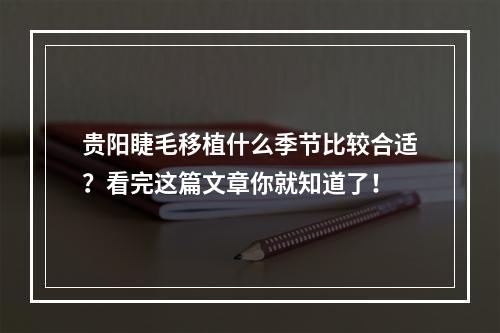 贵阳睫毛移植什么季节比较合适？看完这篇文章你就知道了！