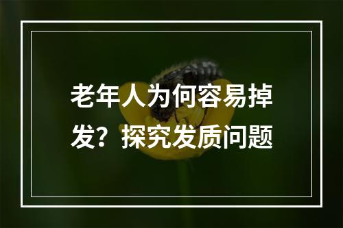 老年人为何容易掉发？探究发质问题