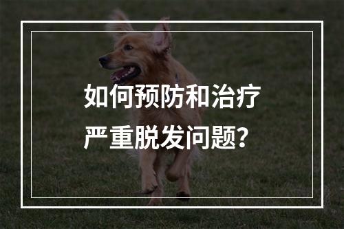 如何预防和治疗严重脱发问题？