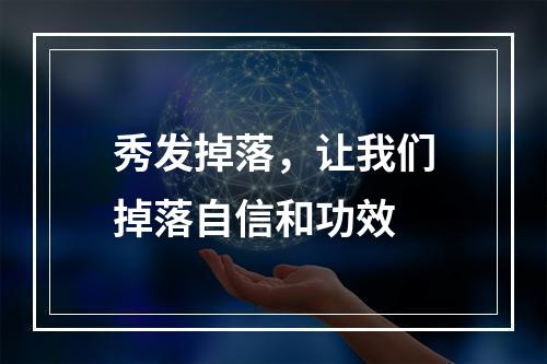 秀发掉落，让我们掉落自信和功效