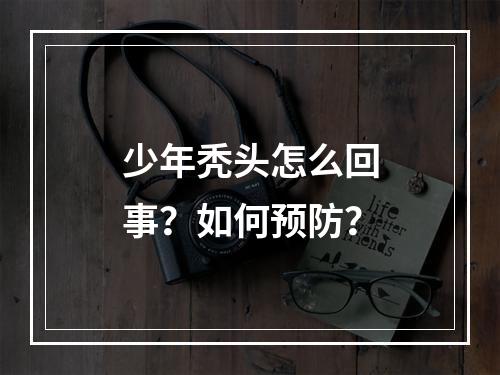 少年秃头怎么回事？如何预防？