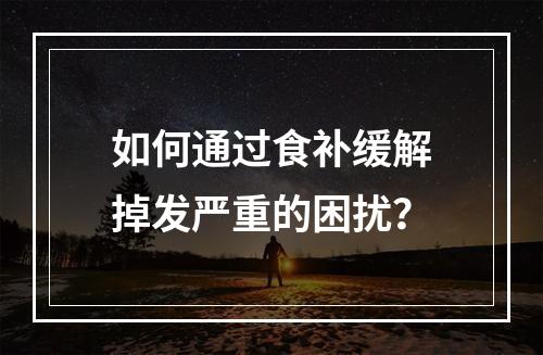 如何通过食补缓解掉发严重的困扰？