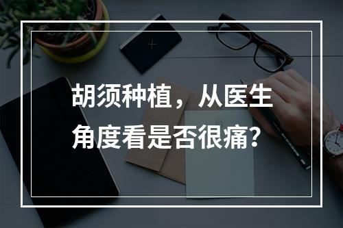 胡须种植，从医生角度看是否很痛？