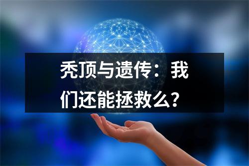 秃顶与遗传：我们还能拯救么？