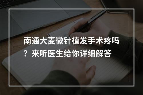 南通大麦微针植发手术疼吗？来听医生给你详细解答