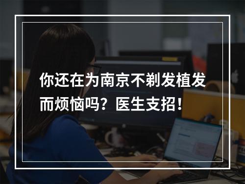 你还在为南京不剃发植发而烦恼吗？医生支招！