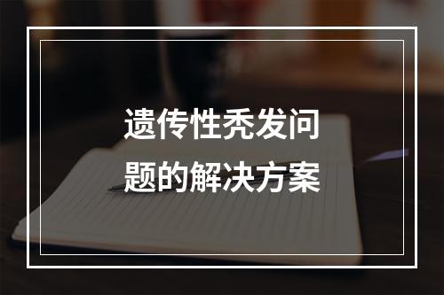 遗传性秃发问题的解决方案