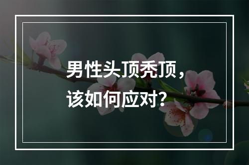 男性头顶秃顶，该如何应对？