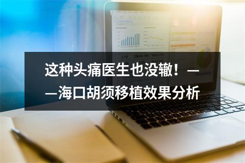 这种头痛医生也没辙！——海口胡须移植效果分析