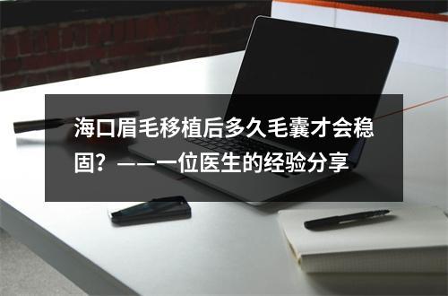 海口眉毛移植后多久毛囊才会稳固？——一位医生的经验分享