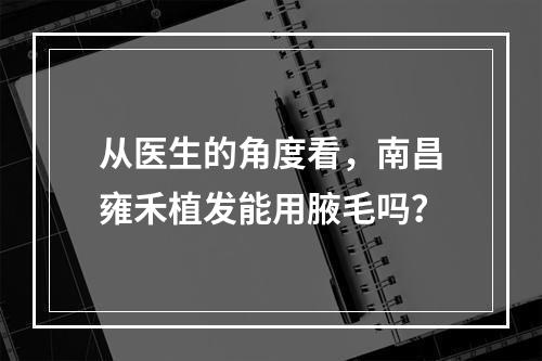 从医生的角度看，南昌雍禾植发能用腋毛吗？