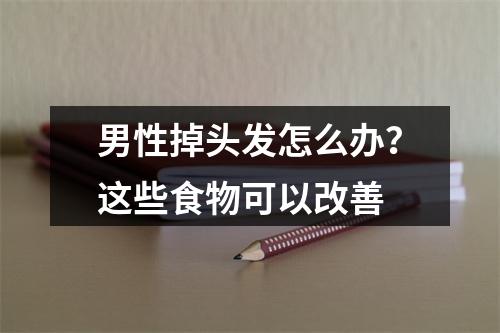 男性掉头发怎么办？这些食物可以改善