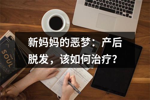 新妈妈的恶梦：产后脱发，该如何治疗？