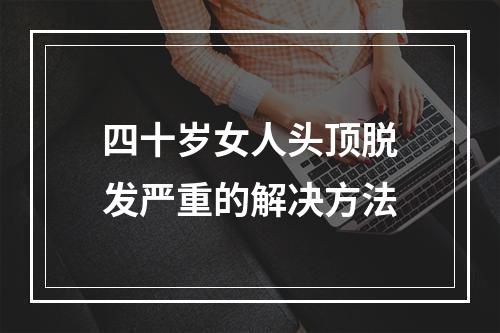 四十岁女人头顶脱发严重的解决方法