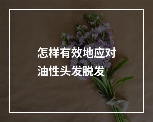 怎样有效地应对油性头发脱发