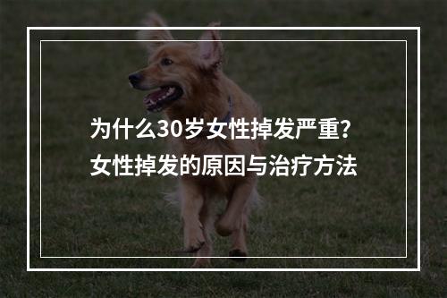 为什么30岁女性掉发严重？女性掉发的原因与治疗方法