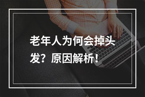 老年人为何会掉头发？原因解析！