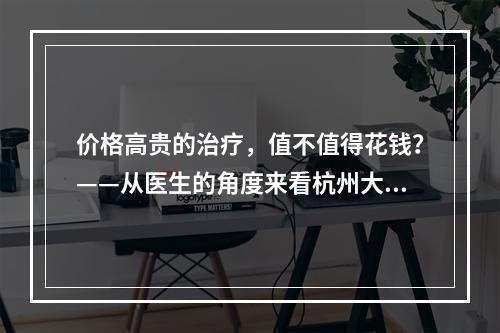 价格高贵的治疗，值不值得花钱？——从医生的角度来看杭州大麦植发睫毛种植收费贵吗