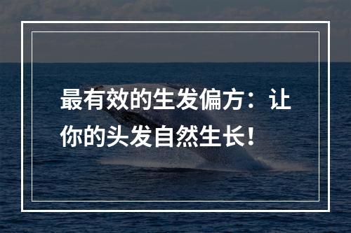 最有效的生发偏方：让你的头发自然生长！