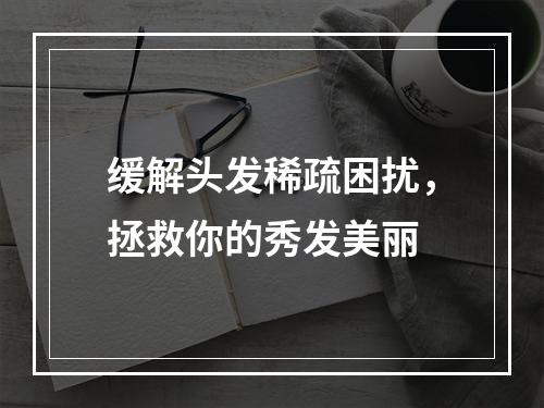 缓解头发稀疏困扰，拯救你的秀发美丽