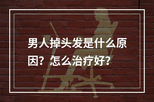 男人掉头发是什么原因？怎么治疗好？