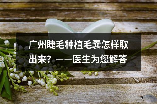 广州睫毛种植毛囊怎样取出来？——医生为您解答