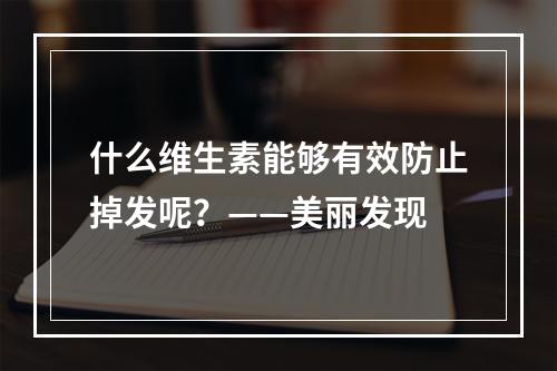 什么维生素能够有效防止掉发呢？——美丽发现