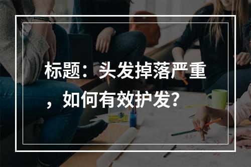 标题：头发掉落严重，如何有效护发？