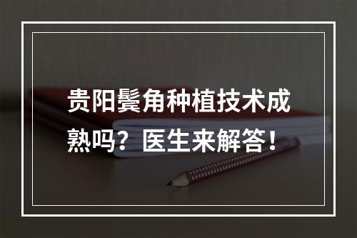 贵阳鬓角种植技术成熟吗？医生来解答！